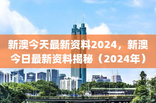 新澳2024年正版资料,新澳2024年正版资料，探寻未来的奥秘与魅力